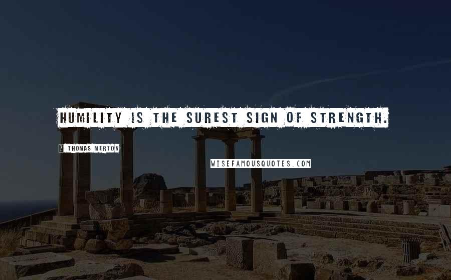 Thomas Merton Quotes: Humility is the surest sign of strength.
