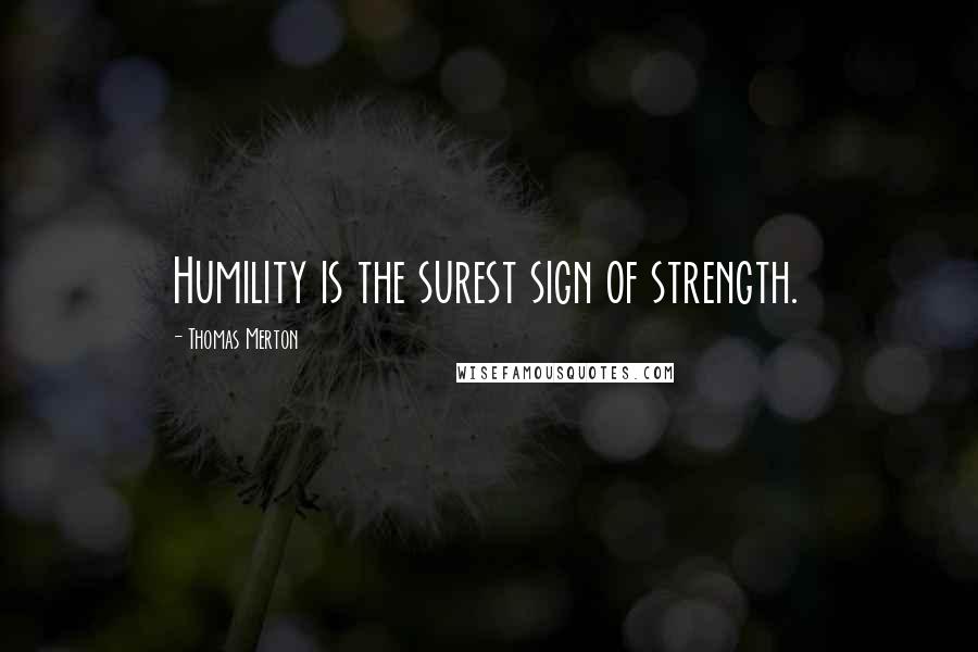 Thomas Merton Quotes: Humility is the surest sign of strength.