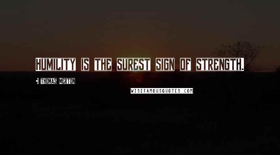 Thomas Merton Quotes: Humility is the surest sign of strength.