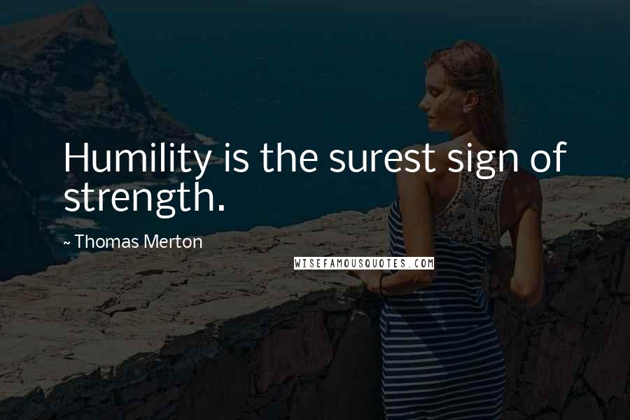 Thomas Merton Quotes: Humility is the surest sign of strength.