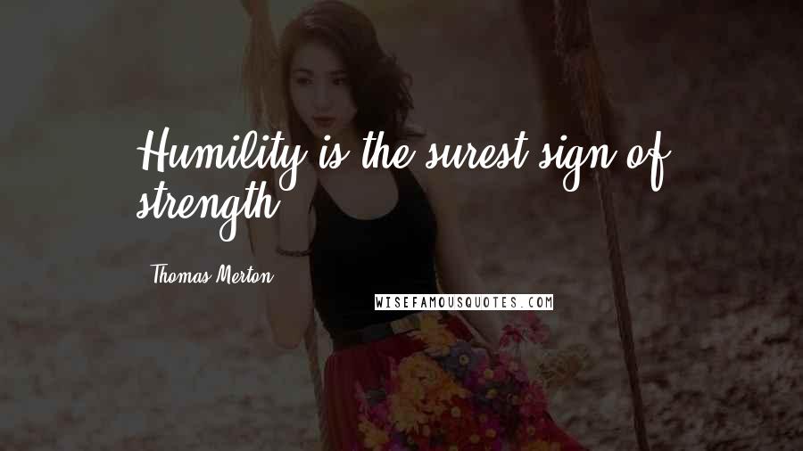 Thomas Merton Quotes: Humility is the surest sign of strength.