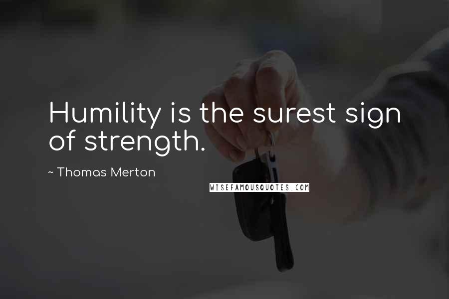 Thomas Merton Quotes: Humility is the surest sign of strength.