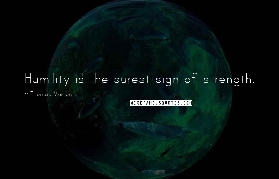 Thomas Merton Quotes: Humility is the surest sign of strength.