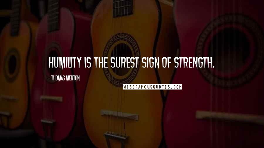 Thomas Merton Quotes: Humility is the surest sign of strength.