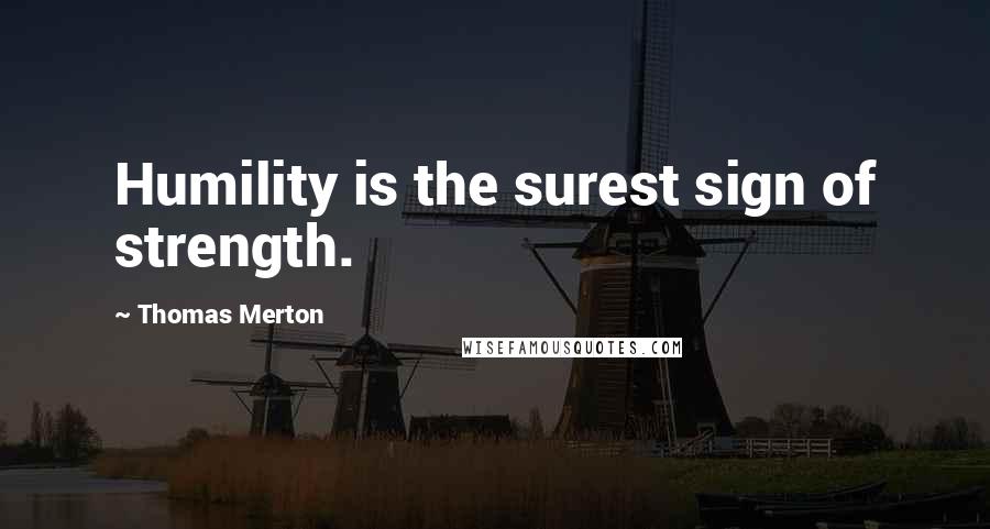 Thomas Merton Quotes: Humility is the surest sign of strength.