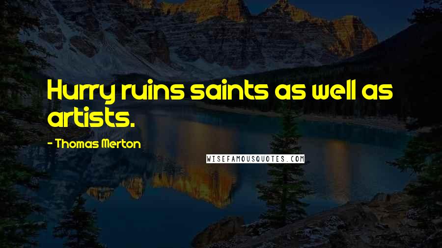 Thomas Merton Quotes: Hurry ruins saints as well as artists.