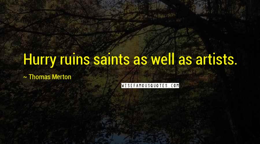 Thomas Merton Quotes: Hurry ruins saints as well as artists.