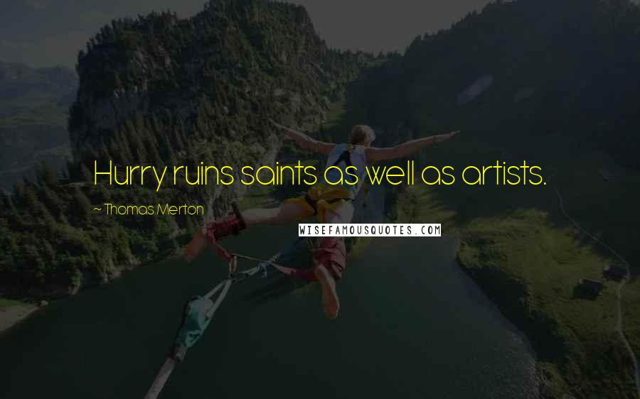 Thomas Merton Quotes: Hurry ruins saints as well as artists.