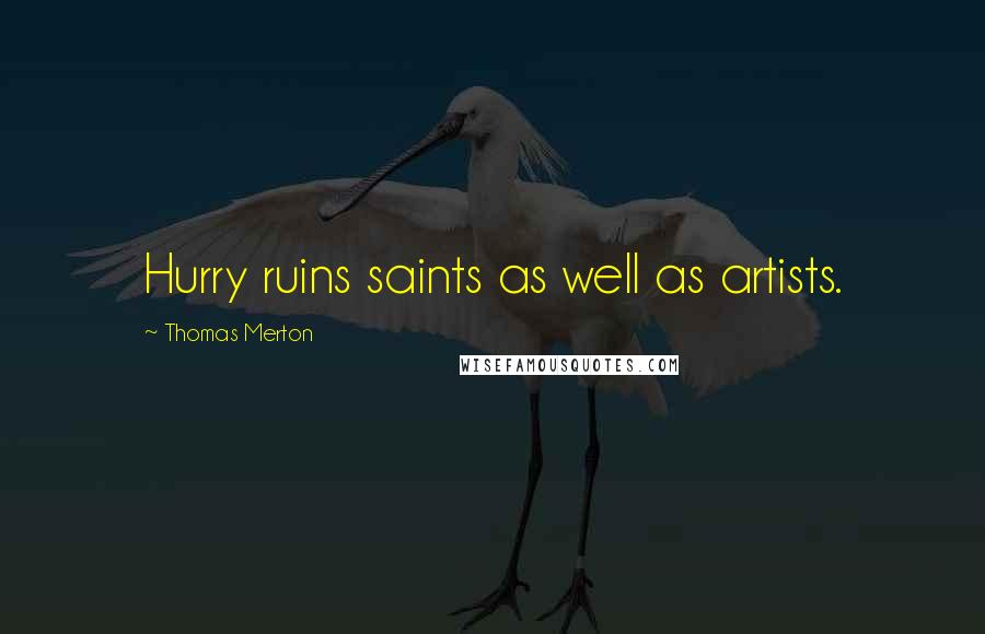 Thomas Merton Quotes: Hurry ruins saints as well as artists.