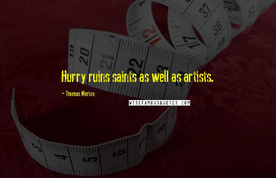 Thomas Merton Quotes: Hurry ruins saints as well as artists.