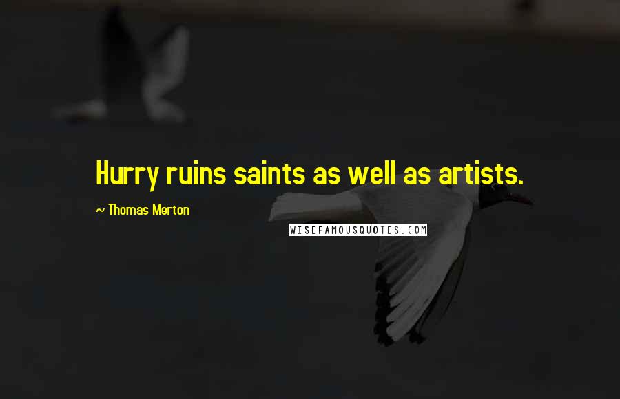 Thomas Merton Quotes: Hurry ruins saints as well as artists.