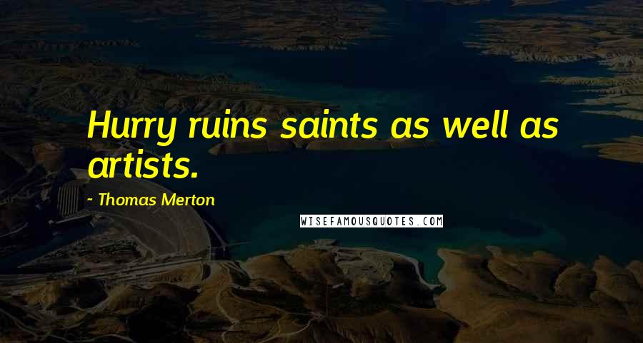 Thomas Merton Quotes: Hurry ruins saints as well as artists.