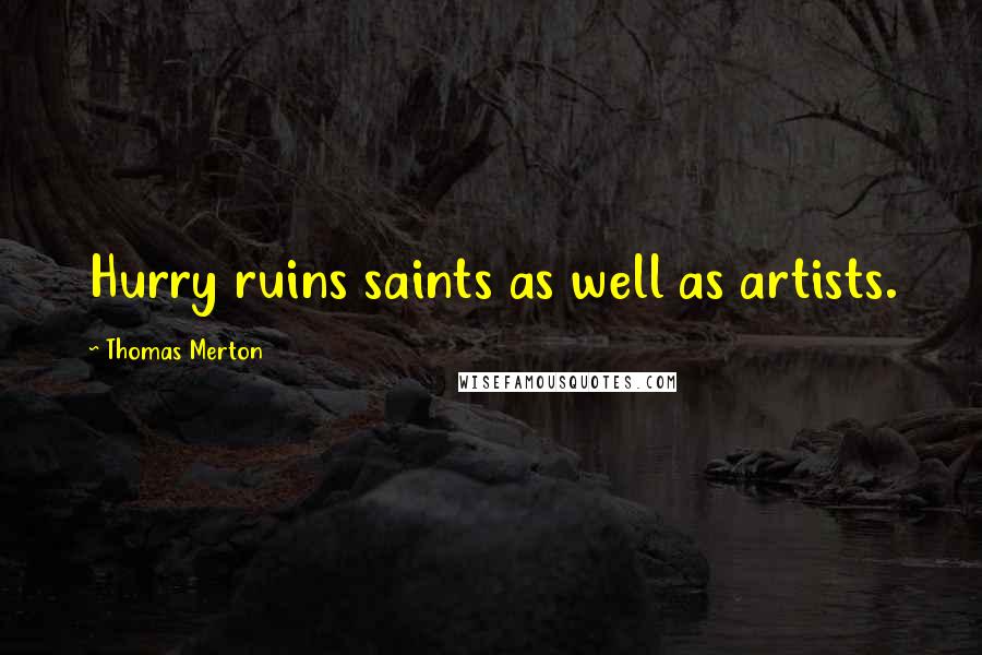 Thomas Merton Quotes: Hurry ruins saints as well as artists.