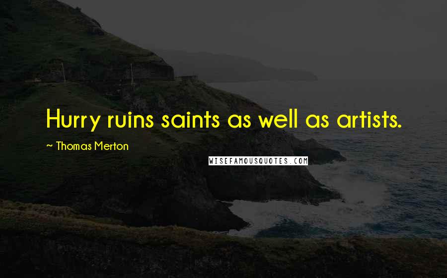 Thomas Merton Quotes: Hurry ruins saints as well as artists.