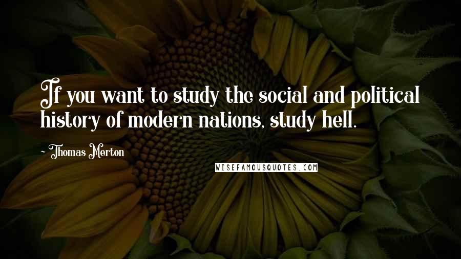 Thomas Merton Quotes: If you want to study the social and political history of modern nations, study hell.