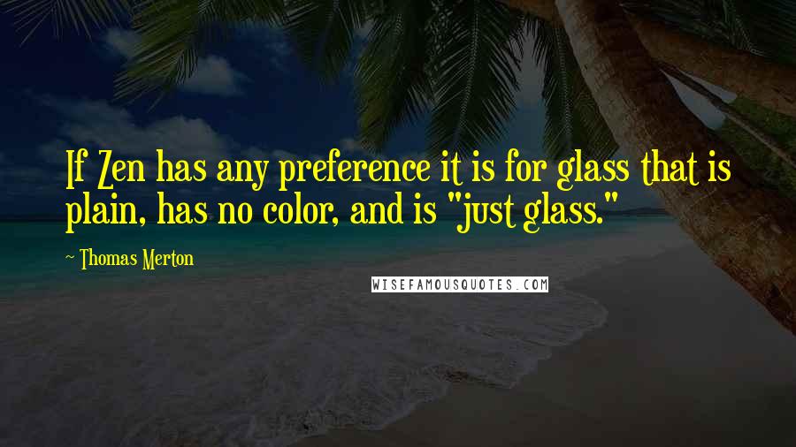 Thomas Merton Quotes: If Zen has any preference it is for glass that is plain, has no color, and is "just glass."