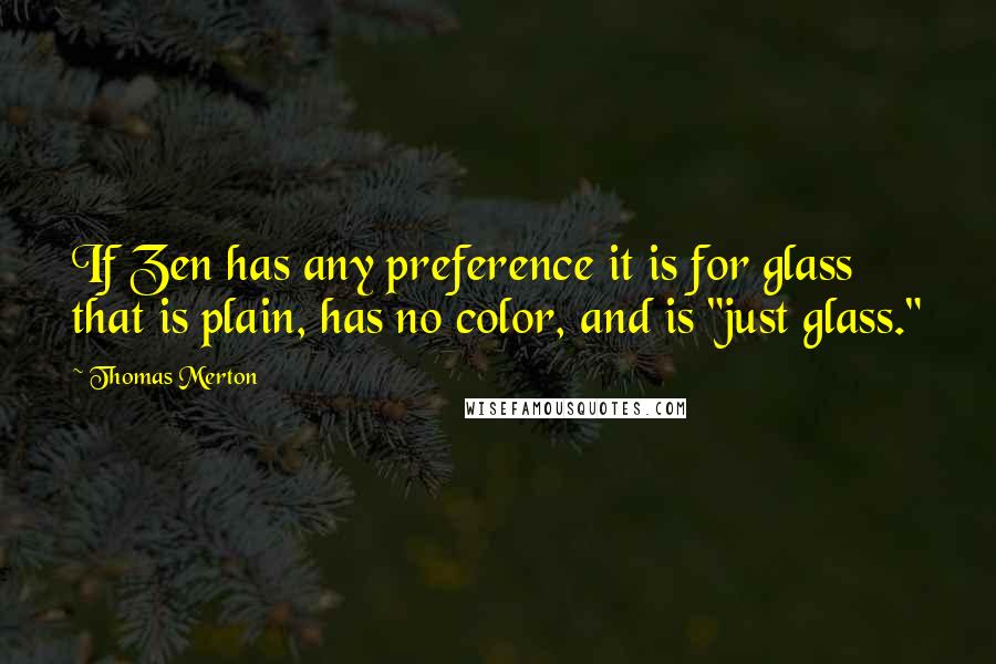 Thomas Merton Quotes: If Zen has any preference it is for glass that is plain, has no color, and is "just glass."