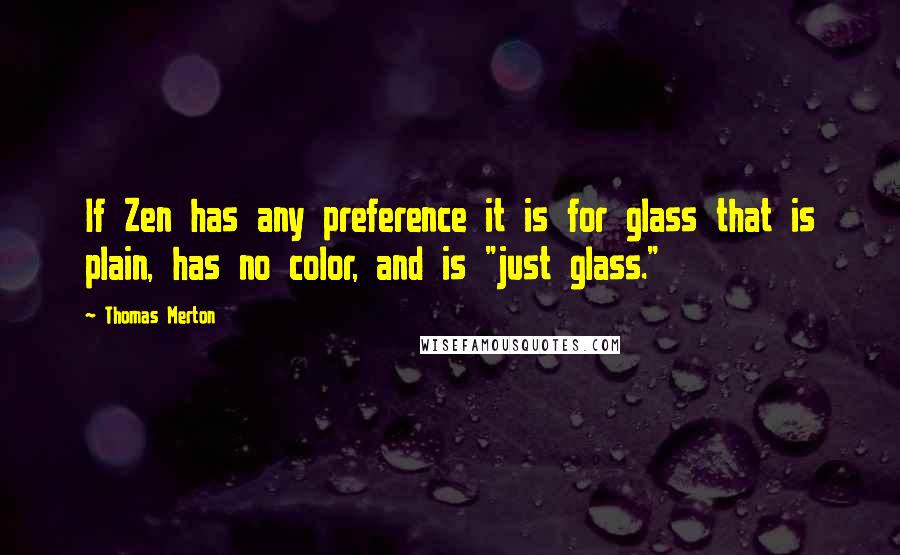 Thomas Merton Quotes: If Zen has any preference it is for glass that is plain, has no color, and is "just glass."