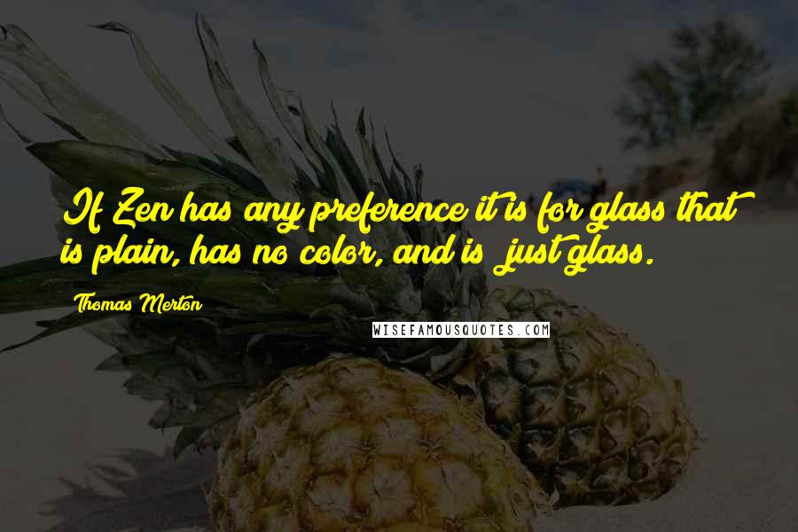 Thomas Merton Quotes: If Zen has any preference it is for glass that is plain, has no color, and is "just glass."