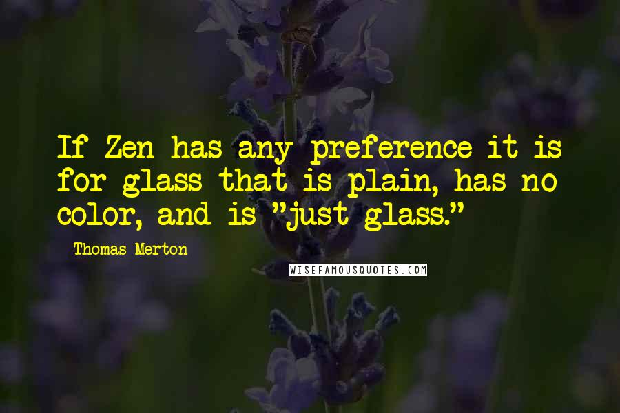 Thomas Merton Quotes: If Zen has any preference it is for glass that is plain, has no color, and is "just glass."