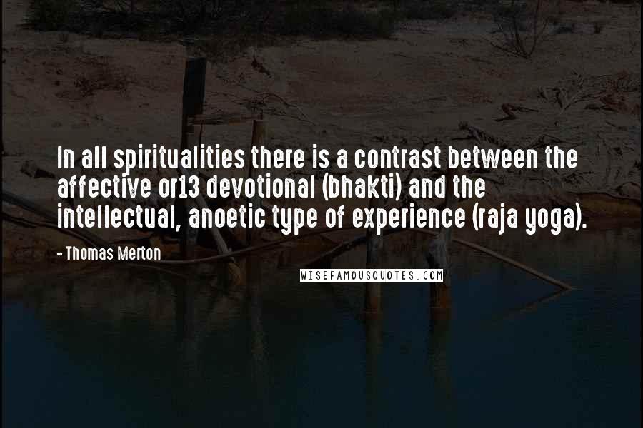 Thomas Merton Quotes: In all spiritualities there is a contrast between the affective or13 devotional (bhakti) and the intellectual, anoetic type of experience (raja yoga).