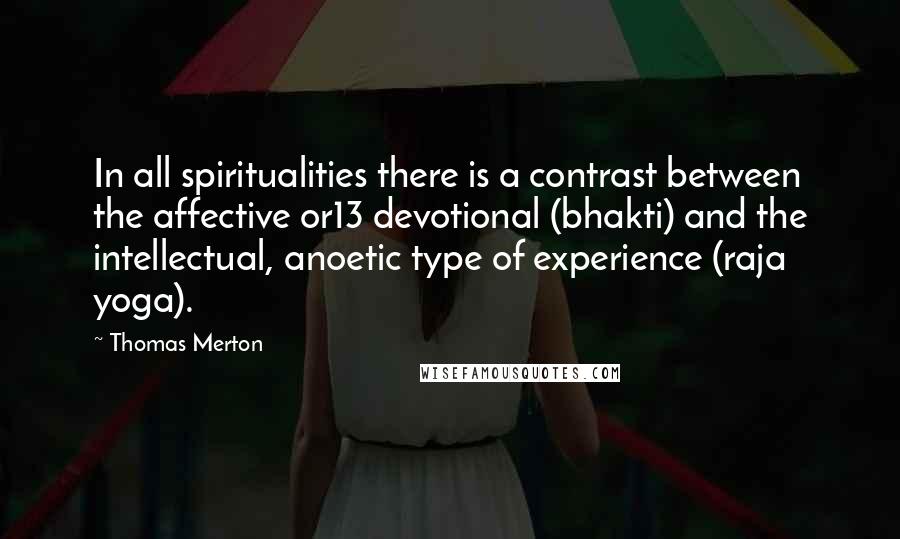 Thomas Merton Quotes: In all spiritualities there is a contrast between the affective or13 devotional (bhakti) and the intellectual, anoetic type of experience (raja yoga).