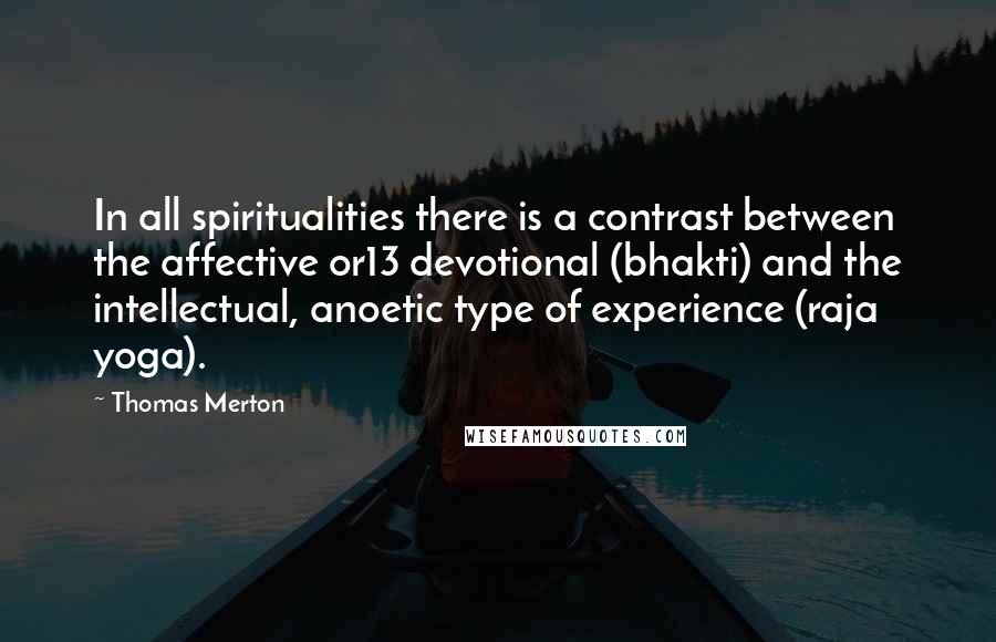 Thomas Merton Quotes: In all spiritualities there is a contrast between the affective or13 devotional (bhakti) and the intellectual, anoetic type of experience (raja yoga).