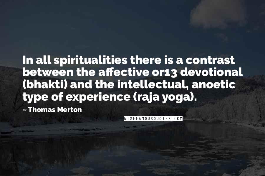 Thomas Merton Quotes: In all spiritualities there is a contrast between the affective or13 devotional (bhakti) and the intellectual, anoetic type of experience (raja yoga).