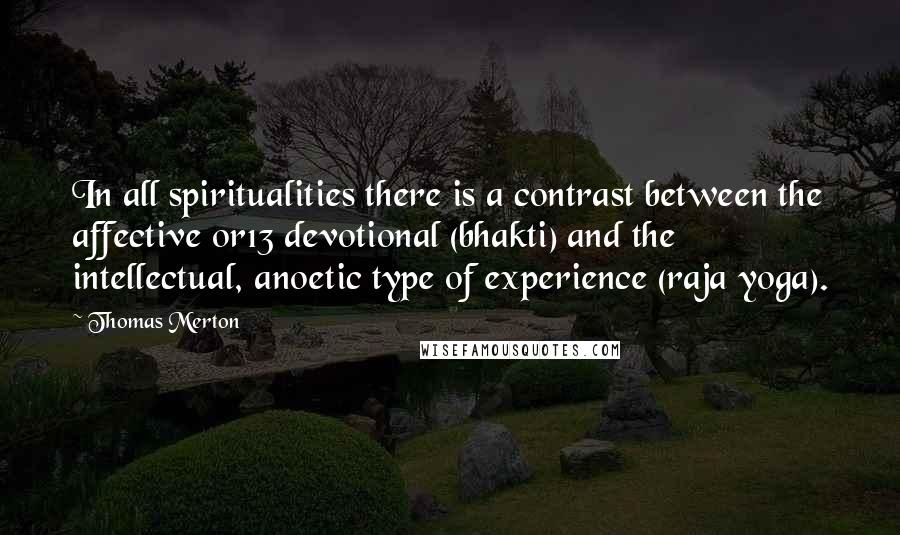 Thomas Merton Quotes: In all spiritualities there is a contrast between the affective or13 devotional (bhakti) and the intellectual, anoetic type of experience (raja yoga).