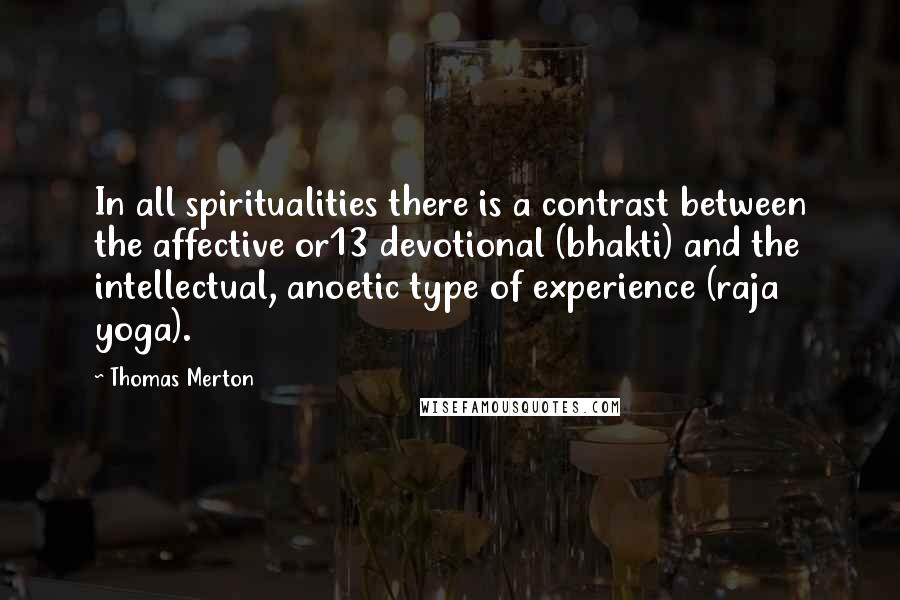 Thomas Merton Quotes: In all spiritualities there is a contrast between the affective or13 devotional (bhakti) and the intellectual, anoetic type of experience (raja yoga).