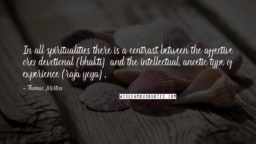 Thomas Merton Quotes: In all spiritualities there is a contrast between the affective or13 devotional (bhakti) and the intellectual, anoetic type of experience (raja yoga).