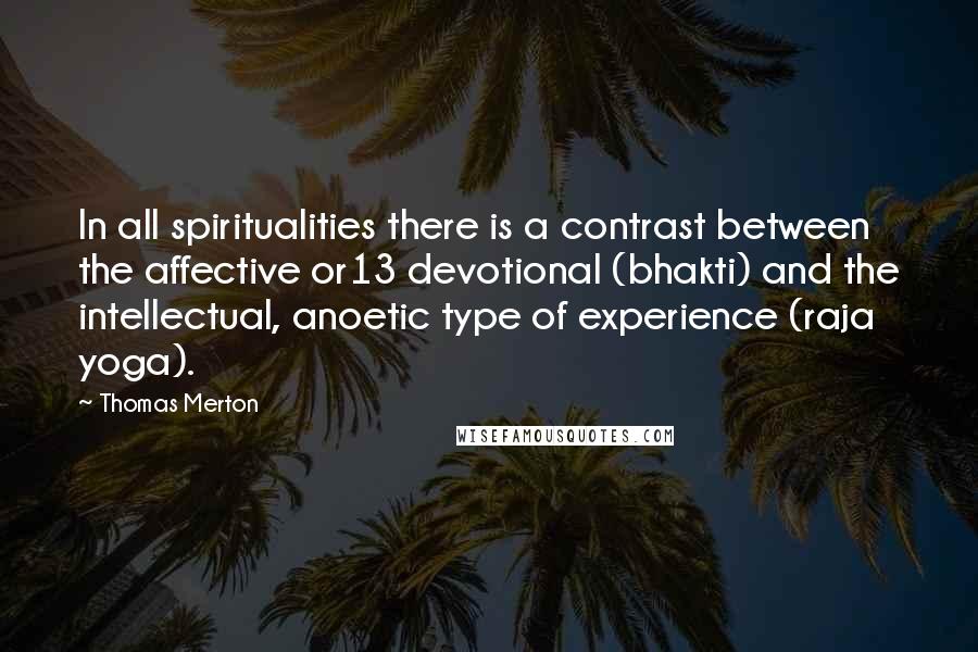 Thomas Merton Quotes: In all spiritualities there is a contrast between the affective or13 devotional (bhakti) and the intellectual, anoetic type of experience (raja yoga).