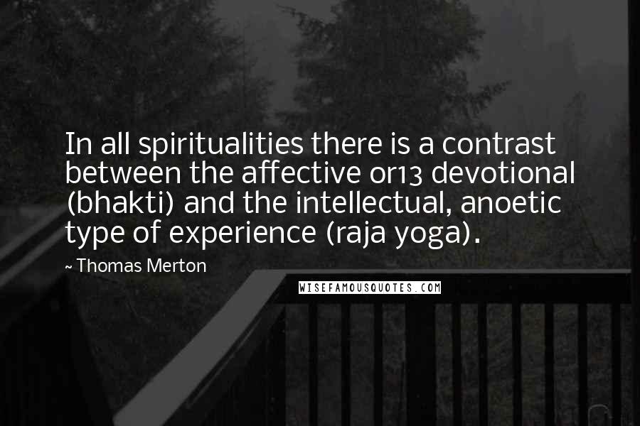 Thomas Merton Quotes: In all spiritualities there is a contrast between the affective or13 devotional (bhakti) and the intellectual, anoetic type of experience (raja yoga).