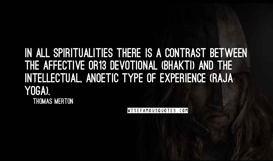 Thomas Merton Quotes: In all spiritualities there is a contrast between the affective or13 devotional (bhakti) and the intellectual, anoetic type of experience (raja yoga).