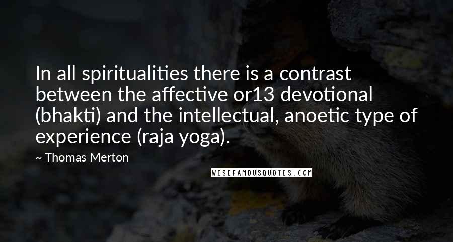 Thomas Merton Quotes: In all spiritualities there is a contrast between the affective or13 devotional (bhakti) and the intellectual, anoetic type of experience (raja yoga).