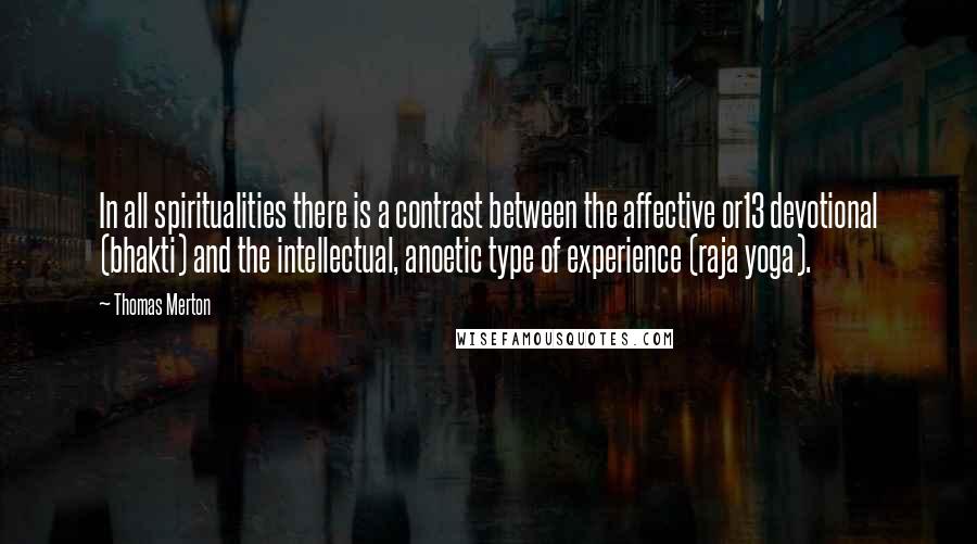 Thomas Merton Quotes: In all spiritualities there is a contrast between the affective or13 devotional (bhakti) and the intellectual, anoetic type of experience (raja yoga).