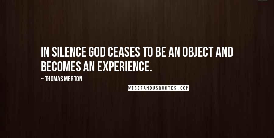 Thomas Merton Quotes: In Silence God ceases to be an object and becomes an experience.