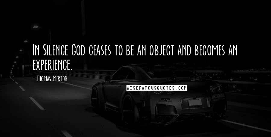 Thomas Merton Quotes: In Silence God ceases to be an object and becomes an experience.