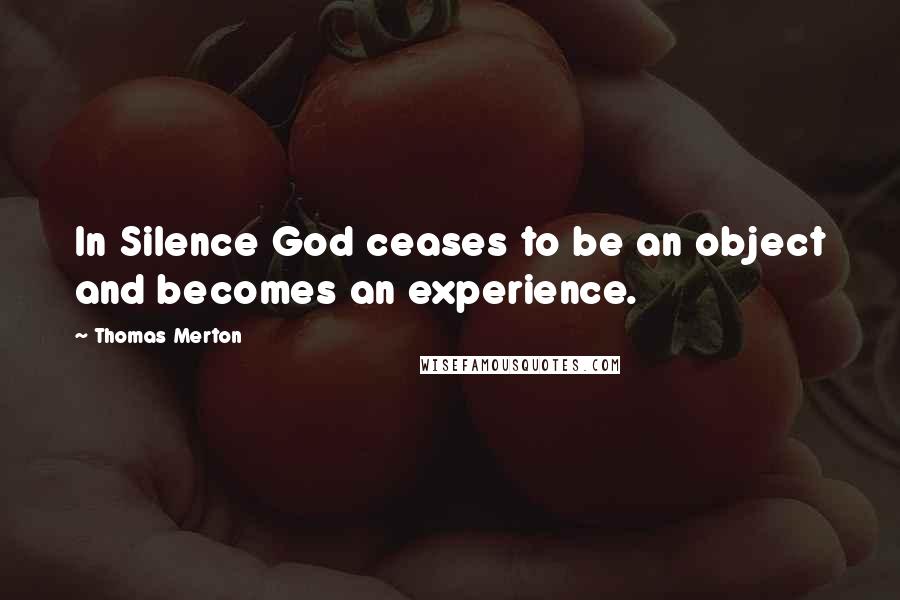 Thomas Merton Quotes: In Silence God ceases to be an object and becomes an experience.