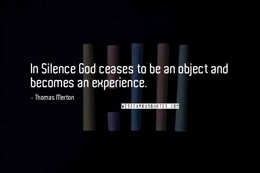 Thomas Merton Quotes: In Silence God ceases to be an object and becomes an experience.