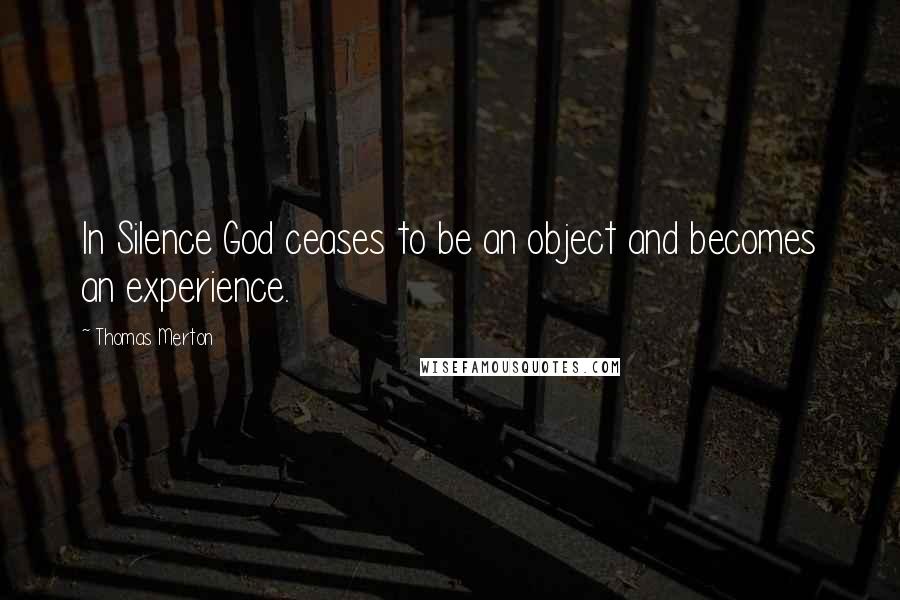 Thomas Merton Quotes: In Silence God ceases to be an object and becomes an experience.