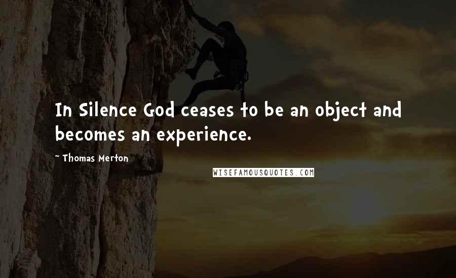 Thomas Merton Quotes: In Silence God ceases to be an object and becomes an experience.