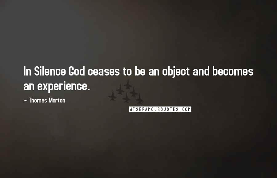 Thomas Merton Quotes: In Silence God ceases to be an object and becomes an experience.