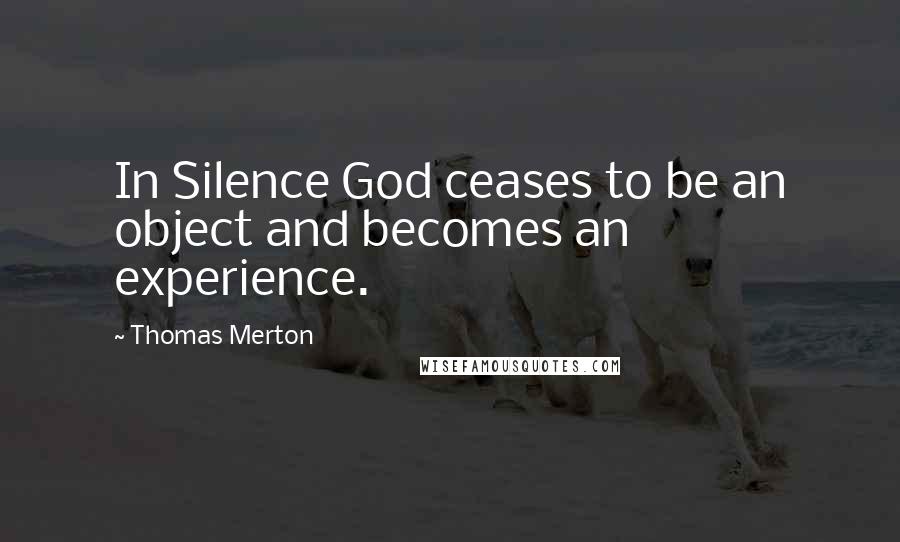 Thomas Merton Quotes: In Silence God ceases to be an object and becomes an experience.