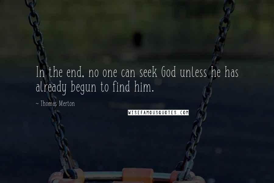Thomas Merton Quotes: In the end, no one can seek God unless he has already begun to find him.