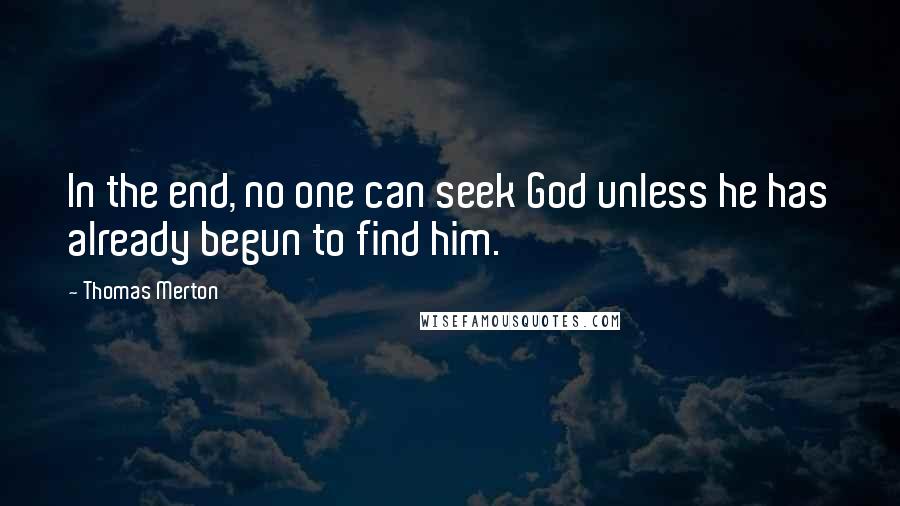 Thomas Merton Quotes: In the end, no one can seek God unless he has already begun to find him.