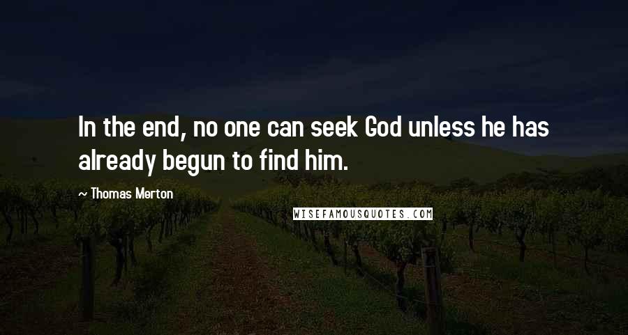 Thomas Merton Quotes: In the end, no one can seek God unless he has already begun to find him.