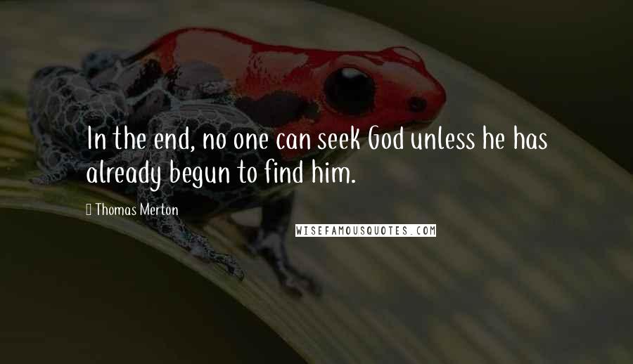 Thomas Merton Quotes: In the end, no one can seek God unless he has already begun to find him.