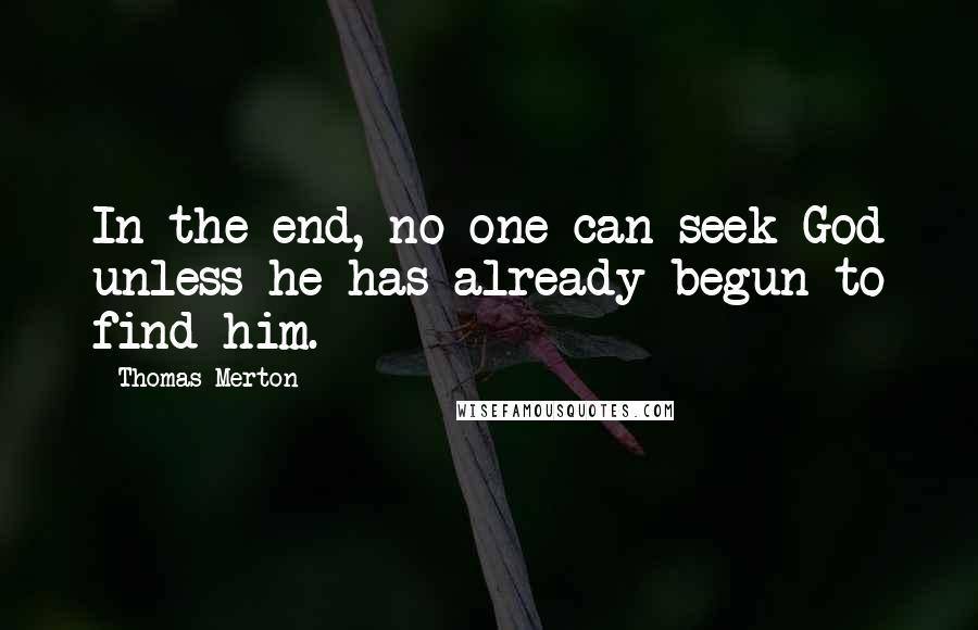 Thomas Merton Quotes: In the end, no one can seek God unless he has already begun to find him.
