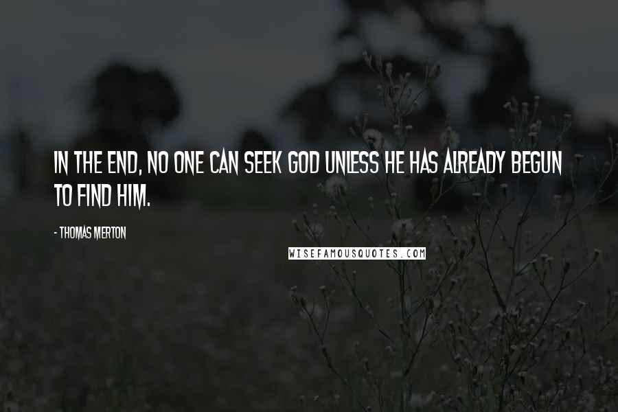Thomas Merton Quotes: In the end, no one can seek God unless he has already begun to find him.